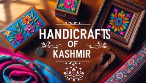 Handicrafts of Jammu and Kashmir: A Complete Guide to Timeless Art